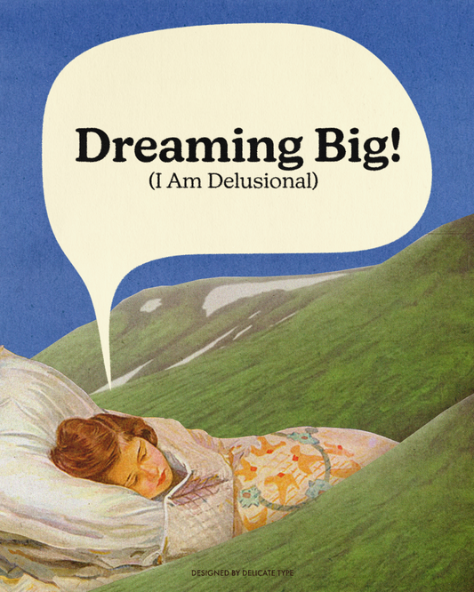 Dreaming Big (I am Delusional) Print